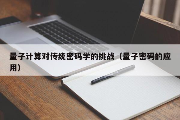量子计算对传统密码学的挑战(量子密码的应用)