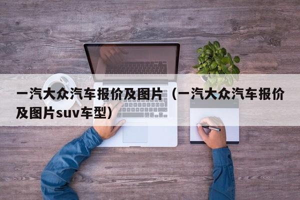 一汽大众汽车报价及图片(一汽大众汽车报价及图片suv车型)