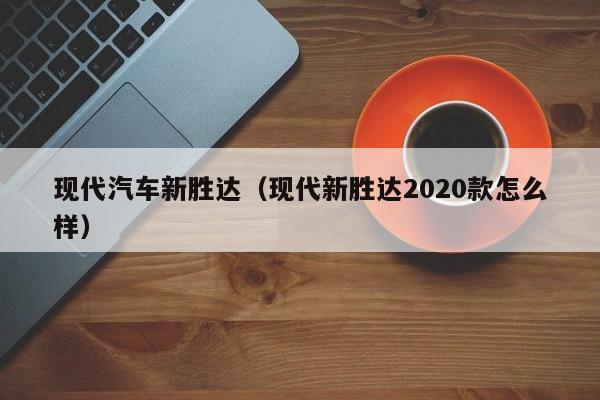 现代汽车新胜达(现代新胜达2020款怎么样)