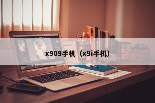 x909手机(x9i手机)