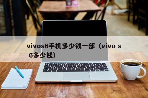 vivos6手机多少钱一部(vivo s 6多少钱)