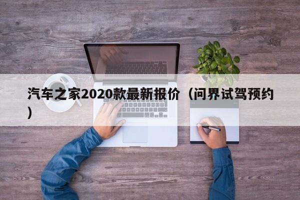 汽车之家2020款最新报价(问界试驾预约)