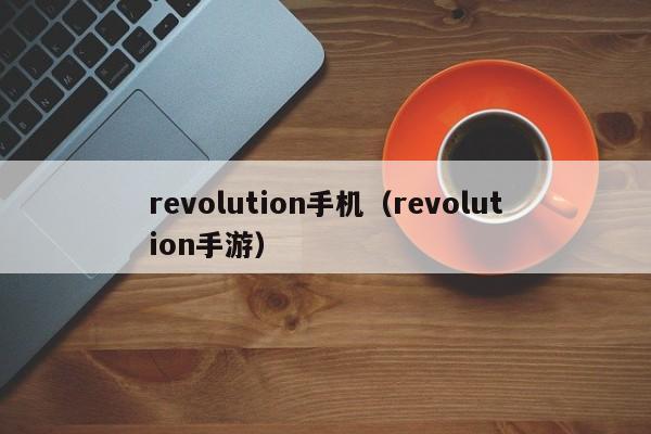 revolution手机(revolution手游)